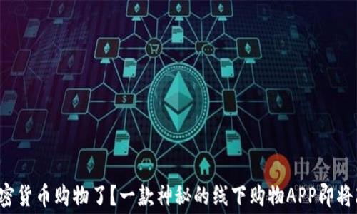 
你是否准备好用加密货币购物了？一款神秘的线下购物APP即将改变你的消费方式！