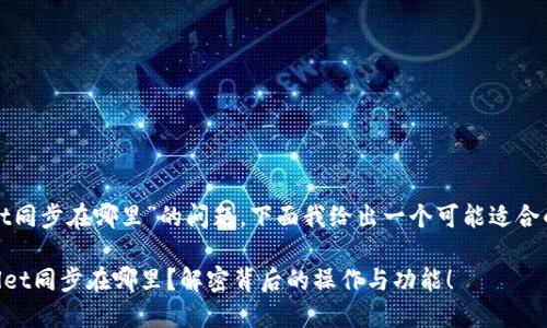 关于“tpwallet同步在哪里”的问题，下面我给出一个可能适合的结构化回答：

### TPWallet同步在哪里？解密背后的操作与功能！