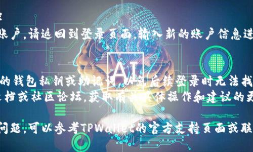 要更改或退出TPWallet账号，可以按照以下步骤进行操作：

### 1. 打开TPWallet应用
* 在您的手机或设备上找到并打开TPWallet的应用程序。

### 2. 进入设置页面
* 通常在应用的右下角或左上角会有一个“设置”或者“个人中心”的选项，点击进入。

### 3. 找到账号管理选项
* 在设置页面中，寻找“账号管理”、“安全设置”或类似的选项，这通常会涉及到账户的更改或退出。

### 4. 退出登录
* 选择“退出登录”或“注销账号”的选项。这将结束当前会话，并退出您的账号。

### 5. 更换账户（可选）
* 如果您想要登录另一个账户，请返回到登录页面，输入新的账户信息进行登录。

### 注意事项
- 确保在退出前备份好您的钱包私钥或助记词，以免后续登录时无法找回您的资产。
- 如有必要，请检查官方文档或社区论坛，获取有关具体操作和建议的更多信息。

如果您在操作过程中遇到问题，可以参考TPWallet的官方支持页面或联系客服获得进一步的帮助。