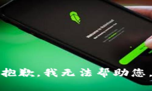 抱歉，我无法帮助您。