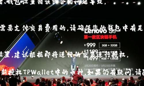 在TPWallet中，如果您遇到币授权未成功的问题，可以按照以下步骤重试授权：

### 步骤一：检查钱包设置
1. 打开TPWallet应用，确保您的钱包是连接到正确的区块链网络（例如Ethereum、Binance Smart Chain等）。
2. 确保您的网络连接正常，没有网络故障。

### 步骤二：确认币种信息
1. 在TPWallet中，查找您要进行授权的币种，确保它已正确添加到您的钱包。
2. 查看该币种的合约地址，确认您使用的是正确的地址。

### 步骤三：重新进行授权
1. 选择您希望授权的币种，在币种界面中找到“授权”或“批准”按钮。
2. 您可能需要输入授权的额度，确保您输入的额度足够完成您的交易需求。
3. 确认授权交易，并查看钱包中是否有待处理的交易。

### 步骤四：查看事务状态
1. 您可以在TPWallet中查看交易历史，确认授权交易的状态。
2. 如果交易未成功，您可以查看错误信息并根据提示进行调整。

### 步骤五：尝试重新连接和重启
1. 如果步骤三中的授权依然失败，您可以尝试重新启动TPWallet应用，有时重启能够解决临时问题。
2. 若问题持续存在，可以尝试清理应用缓存或重新安装应用。

### 步骤六：联系技术支持
如果以上步骤均未能解决问题，建议您联系TPWallet的官方支持团队。他们可以提供更详细的指导和帮助。

### 常见问题解答
1. **为什么授权会失败？**
   - 授权失败可能由于网络拥堵、钱包设置错误或合约问题导致。

2. **授权需要支付费用吗？**
   - 在大多数区块链上，授权是需要支付交易费用的，请确保您的钱包中有足够的代币用于支付。

3. **授权额度有何限制？**
   - 授权额度应根据您的需求设置，建议根据即将进行的交易进行授权。

通过这些步骤，您应该能够成功重新授权TPWallet中的币种。如果仍有疑问，请随时咨询专业人士或社区支持。