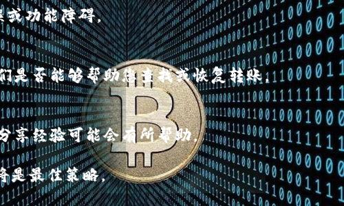 要解决在TPWallet中看不到MSARS转账的问题，可以考虑以下几个步骤和建议：

1. 验证转账地址
首先需要确保您在转账时输入的地址是正确的。地址错误可能导致资金丢失或无法在目标钱包中显示。

2. 查看交易状态
使用区块链浏览器（如Etherscan或区块链相应的工具）来查看您的交易状态。输入您的交易ID（Hash）并查看是否显示为已确认。如果交易状态为“待确认”，可能需要一些时间来完成。

3. 检查网络设置
确保您的TPWallet连接到正确的网络。例如，如果您发送的是ERC20代币，请确保您连接的是以太坊网络，而不是其他的链。

4. 刷新钱包
有时，TPWallet可能会由于缓存原因暂时不显示新的交易。尝试手动刷新钱包，或退出再重新登录。

5. 更新钱包应用
确保您的TPWallet应用是最新版本，过时的版本可能会遇到显示错误或功能障碍。

6. 联系客服支持
如果以上步骤不能解决问题，建议联系TPWallet的客服支持，询问他们是否能够帮助您查找或恢复转账。

7. 社区反馈
查看TPWallet的社交媒体或论坛，看看其他用户是否遇到类似问题，分享经验可能会有所帮助。

采取这些步骤后，如果仍然无法解决问题，耐心等待或寻求专业帮助将是最佳策略。