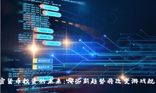 加密货币投资的未来：哪些新趋势将改变游戏规则？