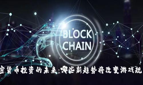 加密货币投资的未来：哪些新趋势将改变游戏规则？