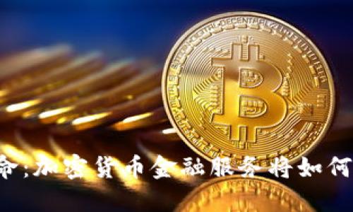 未来的金融革命：加密货币金融服务将如何改变你的生活？