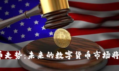 今日加密货币走势：未来的数字货币市场将会向何处去？