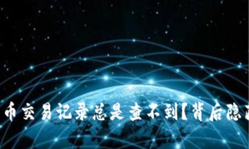 为何你的加密货币交易记录总是查不到？背后隐藏的真相是什么？