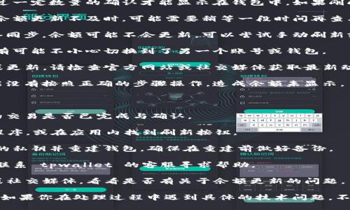 关于“tpwallet一直买币怎么不显示余额”的问题，以下是可能的原因及解决方法：

### 可能的原因：

1. **交易未确认**：在区块链网络中，交易需要经过一定数量的确认才能显示在钱包中。如果刚刚购买的币没有完全确认，可能会导致余额不显示。

2. **网络延迟**：有时候，网络繁忙或延迟会导致余额更新不及时。可能需要稍等一段时间再查看。

3. **钱包同步问题**：如果钱包没有与区块链网络同步，余额可能不会更新。可以尝试手动刷新或重新启动钱包。

4. **地址错误**：确保你在正确的地址查看余额。有可能不小心切换到了另一个账号或钱包。

5. **钱包故障**：tpwallet可能出现了临时故障或更新，请检查官方网站或社交媒体获取最新动态。

6. **用户指导或设置问题**：有时候新的用户可能没有按照正确的步骤操作，造成余额未显示。

### 解决方法：

1. **检查交易状态**：在区块链浏览器中查看你的交易是否已完成与确认。

2. **刷新钱包**：尝试重新启动 tpwallet 应用程序，或在应用内找到刷新按钮。

3. **重建钱包**：如果问题持续，可以尝试备份你的私钥并重建钱包。确保在重建前做好备份。

4. **联系客服**：如果以上方法都无法解决，建议联系 tpwallet 的客服寻求帮助。

5. **关注社区公告**：留意tpwallet的官方网站或社交媒体，看看是否有关于余额更新的问题。

这样可以帮助你解决tpwallet不显示余额的问题。如果你在处理过程中遇到具体的技术问题，不妨继续询问详细操作步骤。
