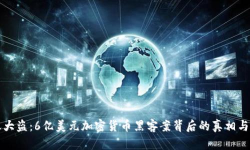 惊天大盗：6亿美元加密货币黑客案背后的真相与启示