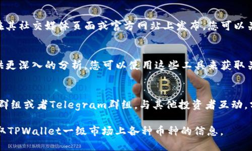 要查看TPWallet一级市场的币的信息，您可以按照以下步骤进行：

### 1. 访问TPWallet
- 首先，打开TPWallet的官方网站或下载其应用程序。

### 2. 创建或登录账户
- 如果您已经有账户，直接登录。如果没有，您需要先创建一个账户。

### 3. 进入市场页面
- 登录后，找到并点击“市场”或“交易”选项。这通常在应用首页或菜单中。

### 4. 查看币种信息
- 在市场页面上，您会看到各种币种的列表。选择您感兴趣的币种，点击进入其详细信息页面。

### 5. 查看币种详细信息
- 在币种的详细信息页面上，您可以查看以下内容：
  - **当前价格**：币种的实时价格。
  - **24小时交易量**：该币种在过去24小时内的交易量。
  - **市值**：该币种的总市值。
  - **历史价格图表**：显示该币种价格随时间变化的趋势。
  - **项目介绍**：该币种背后的项目及其功能、目标等。

### 6. 关注社区和公告
- 许多币种的相关信息还会在其社交媒体页面或官方网站上发布，您可以关注项目的公告获取最新信息。

### 7. 使用分析工具
- 一些第三方网站或工具提供更深入的分析，您可以使用这些工具来获取关于币种的更多数据和分析。

### 8. 加入讨论社区
- 加入相关的论坛、社交媒体群组或者Telegram群组，与其他投资者互动，分享信息和看法。

通过这些步骤，您可以轻松获取TPWallet一级市场上各种币种的信息。