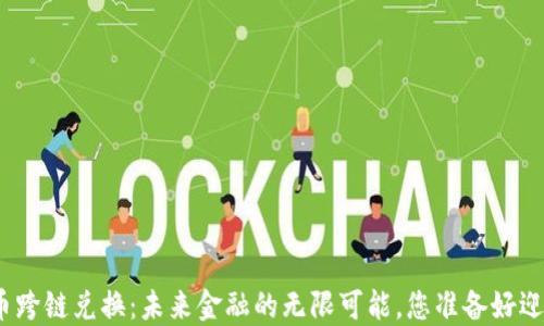 
加密货币跨链兑换：未来金融的无限可能，您准备好迎接了吗？