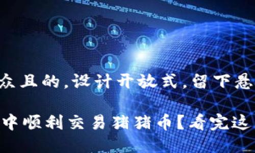 思考一个易于大众且的，设计开放式，留下悬念：

如何在TPWallet中顺利交易猪猪币？看完这篇揭秘你就懂了！