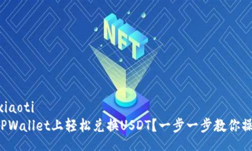 xiaoti/xiaoti
如何在TPWallet上轻松兑换USDT？一步一步教你操作秘笈！