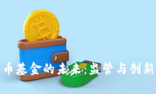加密货币基金的未来：监管与创新的博弈