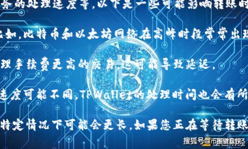 转账时间通常依赖于多个因素，包括网络拥堵情况、使用的区块链协议、钱包服务的处理速度等。以下是一些可能影响转账时间的因素：

1. **区块链网络的拥堵度**：当网络繁忙时，交易可能需要更长的确认时间。比如，比特币和以太坊网络在高峰时段常常出现延迟。

2. **交易费用设定**：如果在发起交易时设定的手续费较低，矿工可能优先处理手续费更高的交易，这可能导致延迟。

3. **TPWallet的处理时间**：不同的钱包服务商在接收和确认提款时的处理速度可能不同，TPWallet的处理时间也会有所影响。

一般来说，USDT在区块链上的转账确认时间通常为几分钟到几小时不等，但在特定情况下可能会更长。如果您正在等待转账，可以在相应的区块链区块浏览器中检查交易状态，以了解其当前的处理情况。
