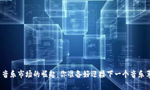 加密货币音乐市场的崛起：你准备好迎接下一个音乐革命了吗？