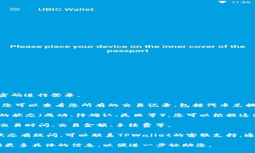要确认TPWallet的兑换情况，您可以通过以下步骤进行：

1. **登录您的TPWallet账户**：打开TPWallet应用或官网，输入您的账号和密码进行登录。

2. **查看交易历史**：登录后，找到“交易记录”或“历史交易”的选项。在这里，您可以查看您所有的交易记录，包括代币兑换的详细信息。

3. **确认兑换状态**：在交易记录中，找到您想确认的兑换，通常会显示交易的状态（成功、待确认、失败等），您可以根据这些信息来确认兑换是否成功。

4. **查看交易细节**：点击具体的交易记录，您可以看到更详细的信息，比如交易时间、交易金额、手续费等。

5. **联系客服支持**：如果您在交易记录中没有找到相关信息，或者对兑换状态有疑问，可以联系TPWallet的客服支持。通常在官网或应用内有“帮助”或者“客服”选项，您可以通过这些渠道获取帮助。

以上方法应能帮助您确认TPWallet中的兑换情况。如果您仍有疑问，可以提供更多具体的信息，以便进一步协助您。