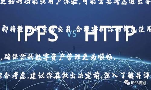 关于是否需要退出 TPWallet，这个问题可以从几个方面来考虑。TPWallet 是一个多链钱包，主要用于存储和管理各种加密货币和数字资产。以下是几个要考虑的因素：

### 1. 安全性
在决定是否退出 TPWallet 之前，你需要评估其安全性。如果你发现有任何可疑活动或者认为你的钱包可能受到威胁，那么及时退出是必要的。此外，确保你使用的是最新版本的钱包软件，以防止安全漏洞。

### 2. 功能与需求
根据你的需求，TPWallet 是否满足你的使用需求？如果你觉得它不再适合你的需求，或者你需要更好的功能或用户体验，可能需要考虑退出并寻找其他钱包。

### 3. 加密货币市场状况
加密货币市场的波动性很大。在市场剧烈波动时，可能需要及时调整自己的数字资产。如果你预计即将进行的重要交易，合理安排你的钱包使用也是关键。

### 4. 用户体验
如果你觉得 TPWallet 的用户体验不佳，或者使用过程遇到很多问题，可能是时候考虑替代方案，确保你的数字资产管理更为顺畅。

总之，是否退出 TPWallet 取决于你对钱包的安全性、功能、市场需求及个人体验等多个因素的综合考虑。建议你在做出决定前，深入了解并评估以上情况。如果做出退出的决定，确保在转移你的数字资产时采取必要的保护措施以避免损失。