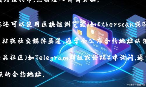 要在TPWallet中找到合约地址，可以按照以下步骤操作：

1. **打开TPWallet应用**：首先确保你已经下载并安装了TPWallet应用，打开它并登录到你的账号。

2. **访问资产页面**：在主界面，找到“资产”或“钱包”选项，点击进入。

3. **查看资产列表**：在资产页面中，你会看到当前钱包中持有的所有代币和资产列表。

4. **查找合约地址**：
   - 如果你想查找某个特定代币的合约地址，可以在资产列表中找到该代币，点击进入详情页面。
   - 在代币的详情页面中，通常会显示相关信息，包括合约地址。

5. **使用区块链浏览器**：如果在TPWallet中无法找到合约地址，您还可以使用区块链浏览器（如Etherscan或BscScan等）进行搜索，输入代币的名称或符号，找到对应的合约地址。

6. **检查官方渠道**：对于一些主流的代币，您还可以访问其官方网站或社交媒体渠道，通常会公布合约地址以供用户验证。

7. **询问社区**：如果以上方法都无法找到合约地址，可以考虑在相关社区（如Telegram群组或论坛）中询问，通常会有经验丰富的用户帮助。

确保在获取和使用合约地址时保持谨慎，以避免遭受诈骗或使用错误的合约地址。
