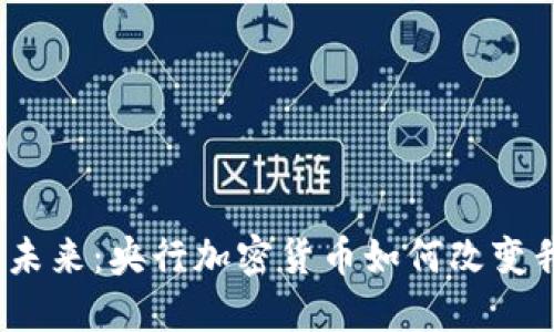 数字货币的未来：央行加密货币如何改变我们的生活？