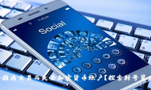 你是否会因为交易而失去加密货币账户？探索封号背后的真相！