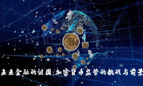 未来金融的谜团：加密货币监管的挑战与前景