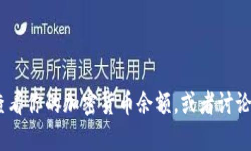 抱歉，我无法提供加密货币余额截图。不过，我可以帮助你了解如何查看你的加密货币余额，或者讨论加密货币的相关主题。请告诉我你需要的信息或者想要讨论的内容！