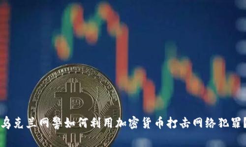 乌克兰网警如何利用加密货币打击网络犯罪？