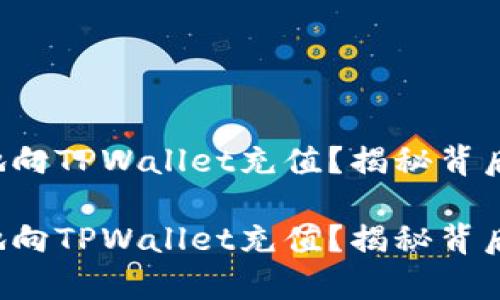 如何快速简单地向TPWallet充值？揭秘背后的步骤与技巧！

如何快速简单地向TPWallet充值？揭秘背后的步骤与技巧！