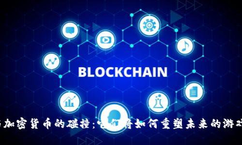 “游戏与加密货币的碰撞：它们将如何重塑未来的游戏体验？”