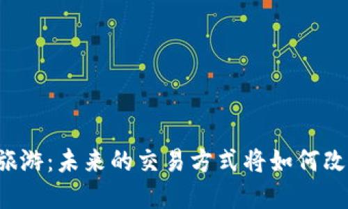 加密货币与旅游：未来的交易方式将如何改变你的旅行！