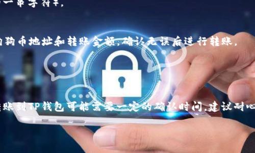 关于“狗狗币能转tpwallet吗”的问题，这里可以提供一些相关的背景信息以及如何使用等说明。如果你有特别的需求或者想要更深入了解的方面，请告诉我！

首先，TP钱包（TokenPocket Wallet）是一款多链数字货币钱包，支持多种数字货币，包括狗狗币（Doge）。将狗狗币转入TP钱包是可行的，不过具体的步骤可能取决于钱包所在的环境（如移动端、桌面端等）。

接下来是一个简要的步骤说明：

1. **下载并安装TP钱包**：
   - 在你的手机或电脑上下载TP钱包应用，并完成安装。

2. **创建或导入钱包**：
   - 打开应用，选择创建新的钱包或导入已有的钱包地址。确保备份好你的助记词和私钥。

3. **获取狗狗币地址**：
   - 进入狗狗币的管理界面，找到你的狗狗币地址（通常是以字母“D”开头的一串字符）。

4. **转账狗狗币**：
   - 在你转出狗狗币的平台（如交易所）选择提现，然后输入你的TP钱包的狗狗币地址和转账金额，确认无误后进行转账。

5. **确认到账**：
   - 转账完成后，你可以在TP钱包中查看到你的狗狗币余额。

需要注意的是，不同平台的转账时间和手续费可能有所不同。例如，从交易所转账到TP钱包可能需要一定的确认时间，建议耐心等待。

如果您需要更详细的内容或其他相关问题，请继续提问！