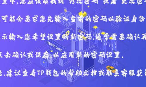 要在TP Wallet（TP钱包）中更改密码，请按照以下步骤操作：

1. **打开TP钱包**：首先，确保您已经安装并打开了TP钱包应用。

2. **进入设置**：在主界面，找到“设置”按钮，通常它在界面的右上角或右下角。点击进入设置页面。

3. **选择安全设置**：在设置菜单中找到“安全”或者“安全设置”选项，点击进入。

4. **修改密码**：在安全设置中，您应该能找到“修改密码”或者“更改密码”的选项。点击该选项。

5. **输入当前密码**：系统可能会要求您先输入当前的密码以验证身份。

6. **设置新密码**：按照提示输入您希望设置的新密码，通常需要确认再次输入新密码以确保无误。

7. **保存更改**：完成后，点击确认或保存，以应用新的密码设置。

如果在过程中遇到任何问题，建议查看TP钱包的帮助文档或联系客服获得进一步的支持。