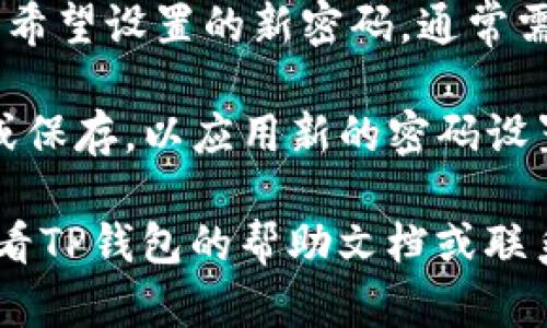 要在TP Wallet（TP钱包）中更改密码，请按照以下步骤操作：

1. **打开TP钱包**：首先，确保您已经安装并打开了TP钱包应用。

2. **进入设置**：在主界面，找到“设置”按钮，通常它在界面的右上角或右下角。点击进入设置页面。

3. **选择安全设置**：在设置菜单中找到“安全”或者“安全设置”选项，点击进入。

4. **修改密码**：在安全设置中，您应该能找到“修改密码”或者“更改密码”的选项。点击该选项。

5. **输入当前密码**：系统可能会要求您先输入当前的密码以验证身份。

6. **设置新密码**：按照提示输入您希望设置的新密码，通常需要确认再次输入新密码以确保无误。

7. **保存更改**：完成后，点击确认或保存，以应用新的密码设置。

如果在过程中遇到任何问题，建议查看TP钱包的帮助文档或联系客服获得进一步的支持。
