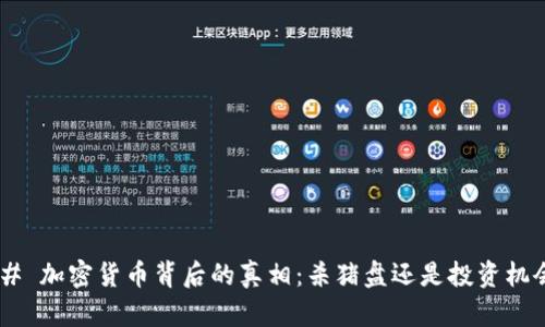 ## 加密货币背后的真相：杀猪盘还是投资机会？