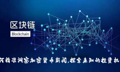 如何精准洞察加密货币新闻，探索未知的投资机会？