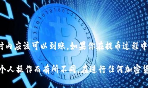 关于HT提币到TP钱包的时间，以下是一些常见的因素和体验说明，这些信息可以帮助你了解一般流程和时间范围。

1. 提币的处理时间
通常情况下，提币的处理速度与以下几个方面有关：
ul
    listrong交易所处理时间：/strong大多数交易所会在内部进行一定的审核，分析用户的提币请求，这一过程可能需要几分钟到几小时不等。/li
    listrong区块链网络拥堵情况：/strong如在高峰时期，区块链网络可能会出现拥堵，导致交易确认时间延迟。用户可以通过查看区块链上的当前交易速度，来估算到达的时间。/li
    listrong提币的手续费设置：/strong如果用户选择的手续费比较低，交易确认的优先级可能降低，从而导致到账时间延长。/li
/ul

2. TP钱包的接收时间
一旦交易所将HT提币请求发出，TP钱包会收到相应的交易信息。在区块链确认后，HT代币会反映在你的TP钱包中。
通常来说，成功的交易一般需要1到5个区块的确认后才会到账，这意味着你在TP钱包中看到余额更新的时间也可能受到区块确认时间的影响。

3. 如何查看交易状态
用户可以通过区块浏览器（如Etherscan等）来追踪交易状态。只需将交易哈希粘贴到搜索框中，即可查看交易是否已被确认，以及当前的状态。

4. 常见问题解答
在提币过程中，用户有时会遇到一些常见问题，包括：
ul
    li如果提币一直没有到账，我应该怎么办？/li
    li如何确认我的提币请求是否成功提交？/li
    li提币被拒绝的原因有哪些？/li
/ul

5. 总结
虽然HT提币到TP钱包的时间可能因多种因素而异，但是通常在几个小时内应该可以到账。如果你在提币过程中遇到任何问题，及时联系交易所的客服都是一个明智的选择。

请注意，以上信息只是一般性建议，具体情况可能因不同平台和用户的个人操作而有所不同。在进行任何加密货币的提币操作前，务必仔细阅读相关平台的说明和注意事项。
