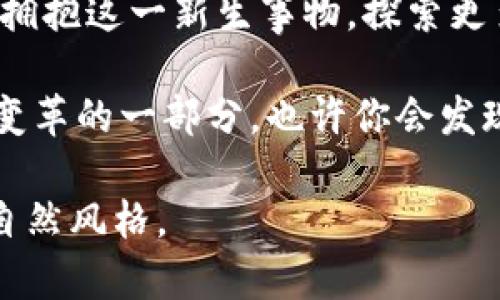    开启未来财富之门：飞天诚信加密货币能否引领新潮流？  / 

 guanjianci  加密货币, 飞天诚信, 数字资产, 未来投资  /guanjianci 

引言：未来的财富之门
在这个快速发展的数字时代，加密货币如同一股不可忽视的洪流，席卷了我们的生活。飞天诚信，这一新兴的加密货币，正在以迅猛的速度进入市场，并获得越来越多的关注。那么，它到底是什么？又能为我们带来怎样的改变？让我们一起揭开飞天诚信的神秘面纱，探索它的潜力与实际应用。

一、飞天诚信的起源与背景
飞天诚信的名字源于“飞天”的概念，象征着快速与自由。想象一下，这就像是飞翔在蓝天中的鸟儿，展翅高飞，不受任何束缚。飞天诚信加密货币的诞生可以追溯到对传统金融系统缺乏信任的背景下。在金融危机频发的时代，越来越多的人开始寻求一种可靠且去中心化的资产。飞天诚信正是在这样的背景下孕育而生。

二、技术基础：区块链的力量
飞天诚信的背后，是区块链技术这一革命性的创新。区块链就像是一条长长的链子，每一段都记录着不可篡改的交易信息。这个分布式的账本确保了透明性与安全性，使得每个人都能及时查看交易情况。想象一下，如果每个人的交易信息都像明亮的星星般耀眼，那么飞天诚信便是那颗最闪亮的星，指引着人们走向财富的新星空。

三、与传统货币的对比
飞天诚信与传统货币如同海洋与河流，前者广阔而自由，后者局限而受制。传统货币往往受到政府的控制，而加密货币则是一种去中心化的资产。举个例子，当你在网上购物时，使用信用卡可能需要支付高额手续费，且交易过程会受到多方监管。而使用飞天诚信加密货币，就像是在无尽的海洋中航行，波澜壮阔，却又自由无忧。

四、飞天诚信的实际应用场景
飞天诚信不仅仅是交易工具，它还可以在多个领域中充分展现其独特的价值。例如，在跨境支付领域，飞天诚信可以缩短交易时间，降低成本。想象一下，以往需要几天才能完成的国际汇款，如今只需几分钟，宛如闪电般迅速。
此外，飞天诚信还可以用于智能合约。通过区块链技术，程序代码实现了合约的自动执行，就像是精密的机器，不需人工干预，确保每一个环节都完美对接。这种方式在房地产、金融等领域具有广泛的前景。

五、飞天诚信的风险与挑战
然而，飞天诚信的崛起之路并非一帆风顺。与任何投资一样，加密货币市场充满了不确定性。在这片波涛汹涌的海洋中，投资者需要具备敏锐的洞察力与风险意识。价格的剧烈波动仿佛是飓风，能够瞬间颠覆你的财富观。
同时，该币种也面临法规的不确定性。各国政府对加密货币的监管政策各不相同，这就像在航行中不断遭遇暴风雨，投资者需要谨慎应对。

六、飞天诚信的未来展望
尽管飞天诚信面临诸多挑战，但随着技术的不断进步和市场的逐步成熟，其未来仍然充满希望。许多人将飞天诚信视为改变金融格局的关键力量，就如同火箭般，势头正劲，指向太空。
随着更多机构和企业的加入，飞天诚信有望实现更广泛的应用。未来的金融世界，也许将成为飞天诚信的舞台，展现其独特的魅力。

七、体验飞天诚信的乐趣
如果你对飞天诚信充满好奇，不妨亲身体验一番。在数字钱包中开启你的加密货币之旅，感受那份充满期待与兴奋的心情，就像小孩在游乐园中尽情玩耍，享受每一个刺激的瞬间。或许你会发现，在这片数字化的海洋中，飞天诚信正是你通往财富与自由的船只。

结论：飞天诚信带来的无限可能
飞天诚信作为一种全新的加密货币，蕴含着巨大的潜力与机会。它不仅是未来财富的象征，更是科技与人类智慧结合的产物。我们需要以开放的心态去拥抱这一新生事物，探索更多的可能性。未来的金融世界，或许会因为飞天诚信而焕发出新的光彩。就像蓝天中的那只飞鸟，带着梦想与希望，一路飞向未知的未来。

总之，飞天诚信的崛起意味着一个新的时代的到来。在众多的加密货币中，它如同一颗璀璨的明珠，散发着引人注目的光芒。走出你的舒适区，成为这一变革的一部分，也许你会发现，财富与自由就在不远的前方。 

这个大纲及内容不仅涵盖了飞天诚信加密货币的多个方面，也通过形象化的比喻和隐喻，增加了文本的表现力和情感化表达，使其更接近人类创作的自然风格。