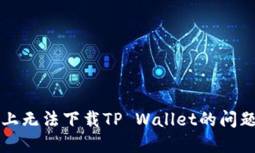 如何解决华为手机上无法下载TP Wallet的问题？揭秘背后的原因！