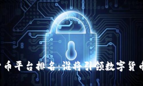 未来加密货币平台排名：谁将引领数字货币的新潮流？