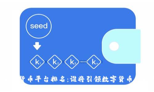 未来加密货币平台排名：谁将引领数字货币的新潮流？