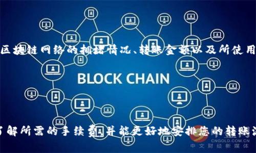关于 TPWallet 转 U（通常指 USDT 或其他相似的稳定币）的手续费，具体金额会依赖于多种因素，包括区块链网络的拥堵情况、转账金额以及所使用的具体钱包服务。一般来说，手续费可能会在转账前显示，用户在发起转账时可以查看当前的手续费标准。

例如：
- 在以太坊网络上，手续费会随网络拥堵情况而变化，用户可能会看到相应的 Gas 费。
- 在其他区块链（如 TRON, Binance Smart Chain 等）上，手续费也会有所不同。

建议用户在进行转账之前，查看 TPWallet 的具体费用说明或与客服沟通以获取最新信息。这将确保您了解所需的手续费，并能更好地安排您的转账流程。