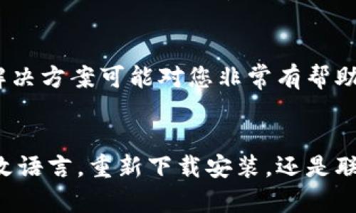 如果在下载TPWallet时显示英文，而您希望使用中文界面，可以按照以下步骤操作：

步骤一：查看语言设置
打开TPWallet应用程序后，首先检查应用内部的设置。通常，应用程序的主界面会有一个设置选项，通常用齿轮图标表示。在设置中，找到“语言”或“Language”选项。选择中文（中文简体或中文繁体）并保存更改。这样，界面应该会切换到中文。

步骤二：重新下载安装
如果在应用内找不到语言设置，您可以尝试卸载当前的TPWallet，然后访问官方网站或应用商店重新下载安装。在下载页面中，一些应用会根据您的设备区域自动选择语言，尝试切换设备的语言设置（如将手机的语言设置为中文），再重新下载TPWallet。

步骤三：联系技术支持
如果以上方法都未能解决问题，您可以考虑联系TPWallet的技术支持。可以通过他们的官方网站或社交媒体找到支持渠道，询问有关语言设置或其他问题的帮助。

步骤四：查阅用户社区
另外，您还可以访问TPWallet的用户社区或论坛。在这些地方，其他用户可能遇到过类似的问题，他们的经验和解决方案可能对您非常有帮助。

总结
语言问题在软件使用中是常见的，以上几个步骤可以帮助您解决TPWallet显示英文的问题。无论是通过设置更改语言，重新下载安装，还是联系支持团队，都可以确保您获得愉快的使用体验。