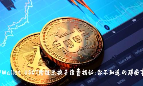 TPWallet USDT跨链兑换手续费揭秘：你不知道的那些事！