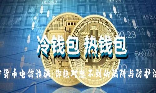 加密货币电信诈骗：你绝对想不到的陷阱与防护法则！
