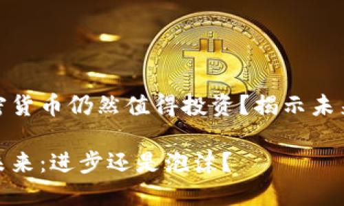思考是否加密货币仍然值得投资？揭示未来可能的趋势

加密货币的未来：进步还是泡沫？