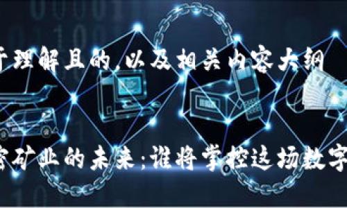 创建一个易于理解且的，以及相关内容大纲

 
美国货币加密矿业的未来：谁将掌控这场数字货币的游戏？