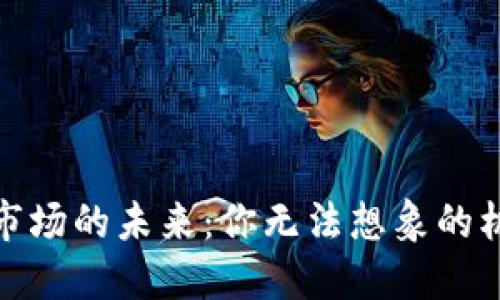加密货币市场的未来：你无法想象的机会与挑战