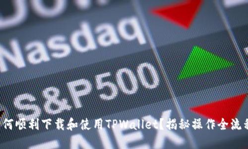如何顺利下载和使用TPWallet？揭秘操作全流程！