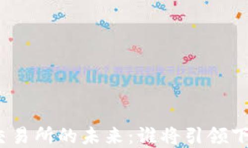 
加密货币交易所的未来：谁将引领下一次革命？